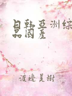 日韩亚洲综合精品国产