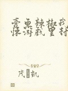 壶鱼辣椒我在惊悚游戏里封神小说
