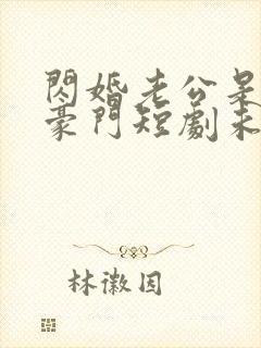 闪婚老公是超级豪门短剧未删减