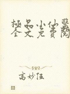 极品小仙医小说全文免费阅读