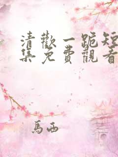 清欢一跪短剧全集免费观看