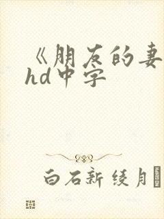 《朋友的妻子》hd中字