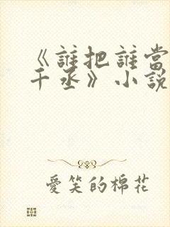 《谁把谁当真水千丞》小说