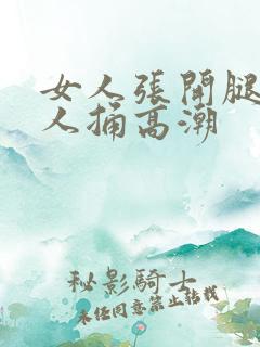 女人张开腿让男人捅高潮