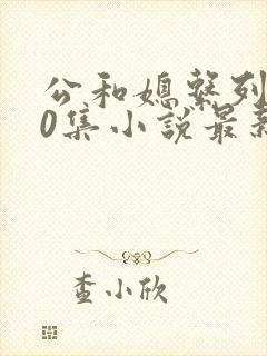 公和媳系列100集小说最新章节更新时间