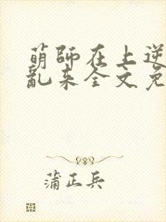 萌师在上逆徒别乱来全文免费阅读