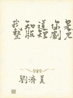 我知道你是谁完整版短剧免费全集