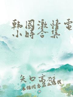 韩国激情电影3小时合集
