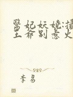 医妃妖娆:摄政王爷别惹火
