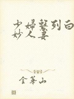 少妇系列白洁美妙人妻