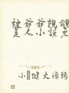 被爷爷觊觎的大美人小说免费阅读