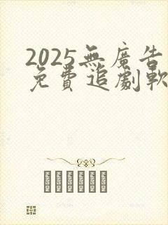 2025无广告免费追剧软件推荐下载