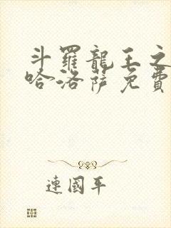 斗罗龙王之冥帝哈洛萨免费阅读