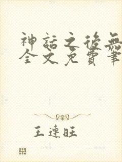 神话之后无弹窗全文免费笔趣阁