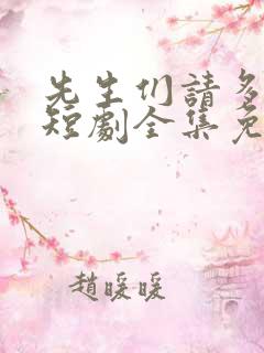 先生们请多指教短剧全集免费观看