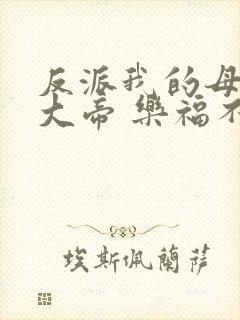 反派我的母亲是大帝 乐福不受