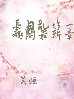 长日乱作一团笔趣阁最新章节