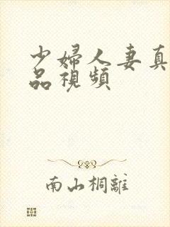 少妇人妻真实精品视频