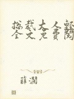 总裁大人轻一点全文免费阅读完整