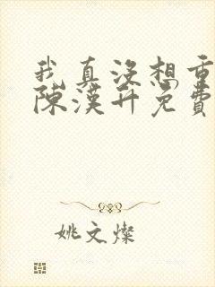 我真没想重生啊陈汉升免费阅读