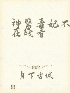 神医毒妃不好惹在线看