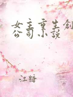 女主重生创业开公司小说