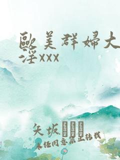 欧美群妇大交乱淫xxx