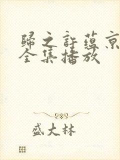 归之许蕴京短剧全集播放