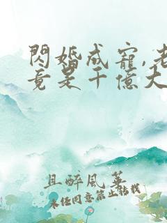 闪婚成宠,老公竟是千亿大佬