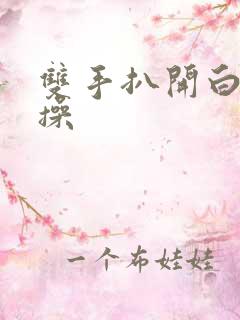 双手扒开白虎逼操