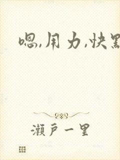 嗯,用力,快点