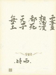 每天都想要病娇王子死漫画