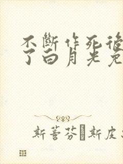 不断作死后我成了白月光免费阅读全文