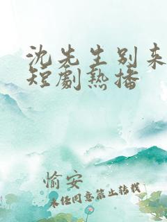 沈先生别来无恙短剧热播