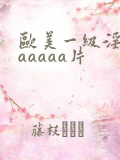 欧美一级淫片aaaaaa片