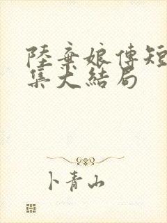 陆弃娘传短剧全集大结局