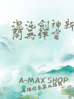 混沌剑神新笔趣阁无弹窗