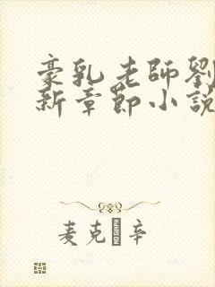 豪乳老师刘艳最新章节小说