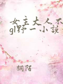 女主大人不对劲gl野一小说笔趣阁