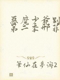 恶魔少爷别吻我第二季邢菲