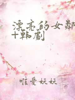 漂亮的女邻居3+韩剧