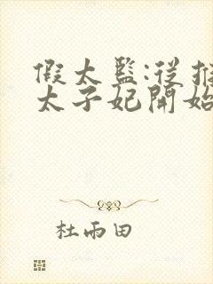 假太监:从推倒太子妃开始李显冬儿txt