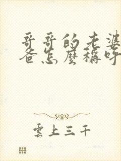 哥哥的老婆的爸爸怎么称呼