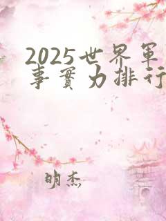 2025世界军事实力排行榜最新