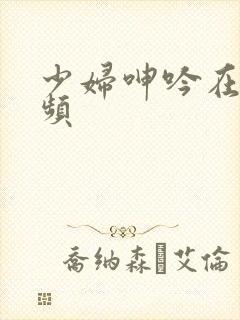 少妇呻吟在线视频