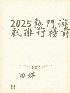 2025热门游戏排行榜前十名
