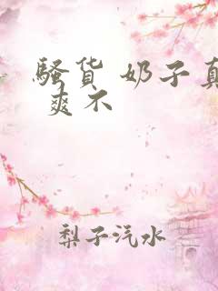 骚货 奶子真大 爽不