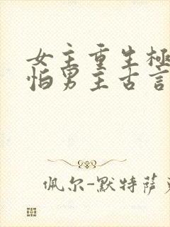 女主重生极度害怕男主古言