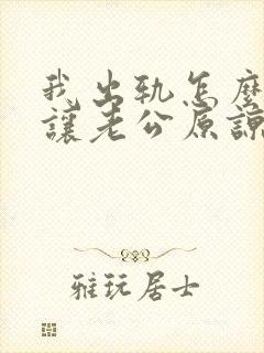 我出轨怎么才能让老公原谅