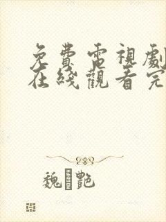 免费电视剧大全在线观看完整版